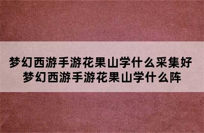 梦幻西游手游花果山学什么采集好 梦幻西游手游花果山学什么阵